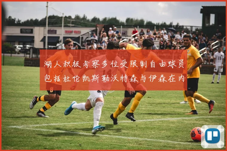 湖人积极考察多位受限制自由球员包括杜伦凯斯勒沃特森与伊森在内